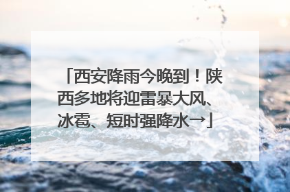 西安降雨今晚到！陕西多地将迎雷暴大风、冰雹、短时强降水→