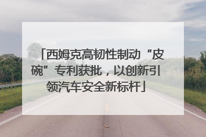 西姆克高韧性制动“皮碗”专利获批，以创新引领汽车安全新标杆