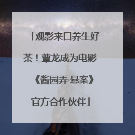 观影来口养生好茶！蕈龙成为电影《酱园弄·悬案》官方合作伙伴
