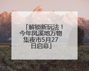 解锁新玩法！今年凤溪地万物集夜市5月27日启幕
