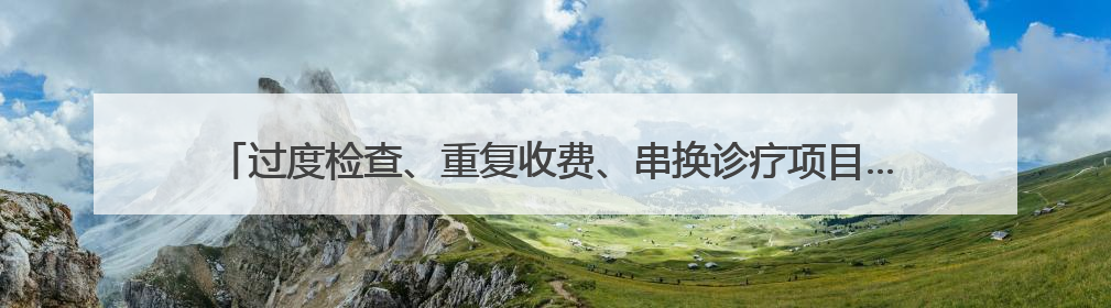 过度检查、重复收费、串换诊疗项目……海南省人民医院被罚1506余万