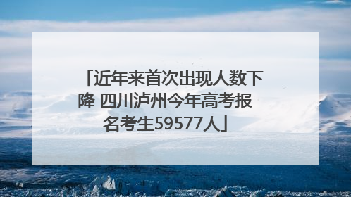 近年来首次出现人数下降 四川泸州今年高考报名考生59577人