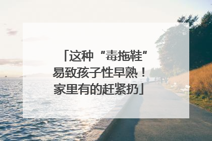 这种“毒拖鞋”易致孩子性早熟！家里有的赶紧扔