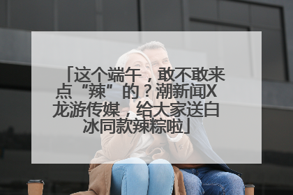 这个端午，敢不敢来点“辣”的？潮新闻X龙游传媒，给大家送白冰同款辣粽啦
