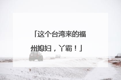 这个台湾来的福州媳妇，丫霸！