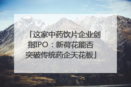 这家中药饮片企业剑指IPO：新荷花能否突破传统药企天花板