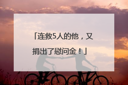连救5人的他，又捐出了慰问金！