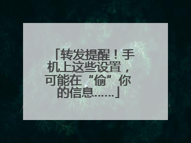 转发提醒！手机上这些设置，可能在“偷”你的信息……