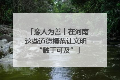豫人为善丨在河南这些道德模范让文明“触手可及”