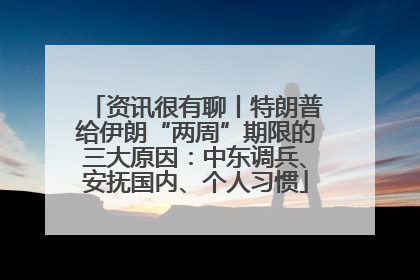 资讯很有聊丨特朗普给伊朗“两周”期限的三大原因：中东调兵、安抚国内、个人习惯