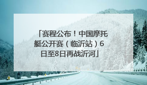 赛程公布！中国摩托艇公开赛（临沂站）6日至8日再战沂河