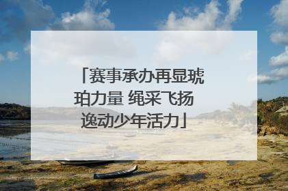 赛事承办再显琥珀力量 绳采飞扬逸动少年活力