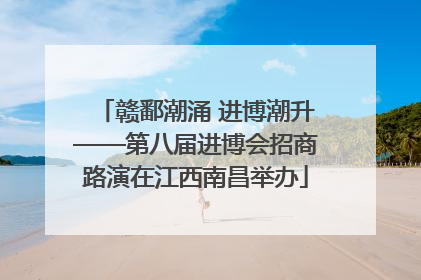 赣鄱潮涌 进博潮升——第八届进博会招商路演在江西南昌举办