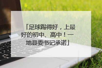 足球踢得好，上最好的初中、高中！一地县委书记承诺