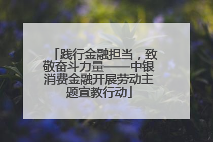 践行金融担当，致敬奋斗力量——中银消费金融开展劳动主题宣教行动
