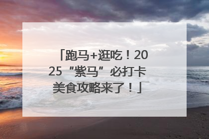 跑马+逛吃！2025“紫马”必打卡美食攻略来了！