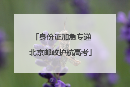 身份证加急专递 北京邮政护航高考
