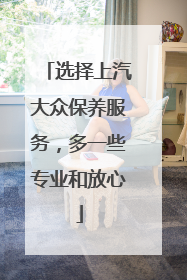 选择上汽大众保养服务，多一些专业和放心