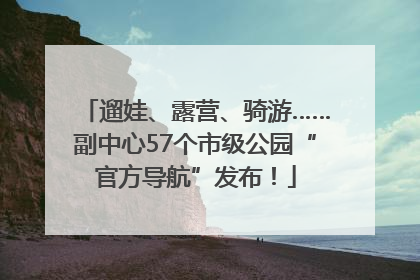 遛娃、露营、骑游……副中心57个市级公园“官方导航”发布！