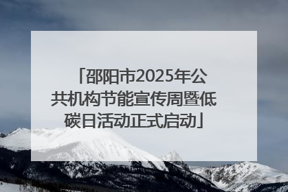 邵阳市2025年公共机构节能宣传周暨低碳日活动正式启动