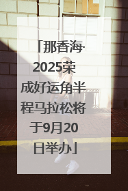 那香海·2025荣成好运角半程马拉松将于9月20日举办