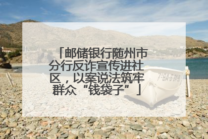 邮储银行随州市分行反诈宣传进社区，以案说法筑牢群众“钱袋子”