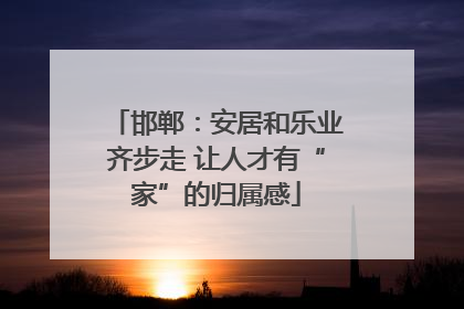 邯郸：安居和乐业齐步走 让人才有“家”的归属感