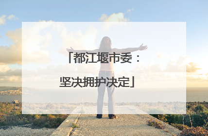 都江堰市委：坚决拥护决定