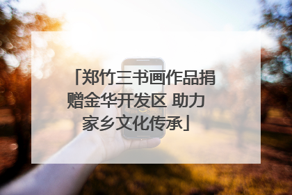 郑竹三书画作品捐赠金华开发区 助力家乡文化传承