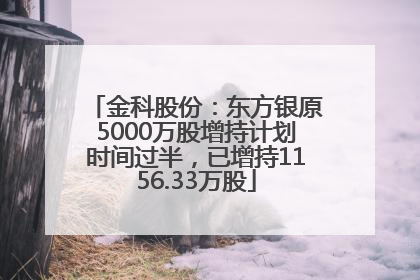 金科股份：东方银原5000万股增持计划时间过半，已增持1156.33万股