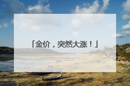 金价，突然大涨！