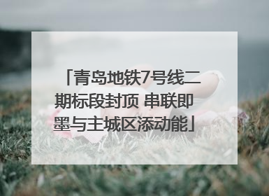 青岛地铁7号线二期标段封顶 串联即墨与主城区添动能