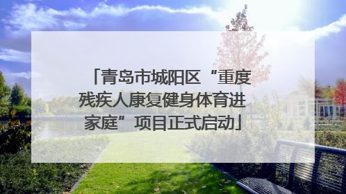 青岛市城阳区“重度残疾人康复健身体育进家庭”项目正式启动