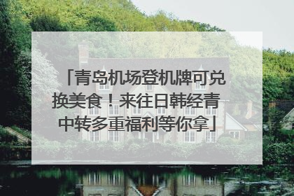 青岛机场登机牌可兑换美食！来往日韩经青中转多重福利等你拿