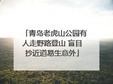 青岛老虎山公园有人走野路登山 盲目抄近道易生意外