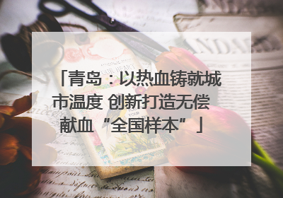 青岛：以热血铸就城市温度 创新打造无偿献血“全国样本”