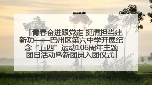 青春奋进跟党走 挺膺担当建新功——巴州区第六中学开展纪念“五四”运动106周年主题团日活动暨新团员入团仪式