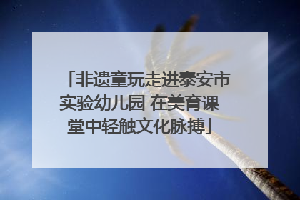 非遗童玩走进泰安市实验幼儿园 在美育课堂中轻触文化脉搏