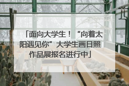 面向大学生！“向着太阳遇见你”大学生画日照作品展报名进行中