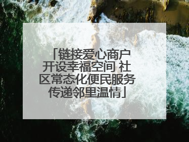 链接爱心商户 开设幸福空间 社区常态化便民服务传递邻里温情