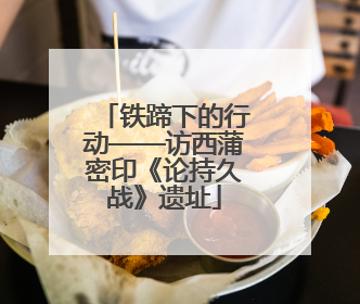 铁蹄下的行动——访西蒲密印《论持久战》遗址