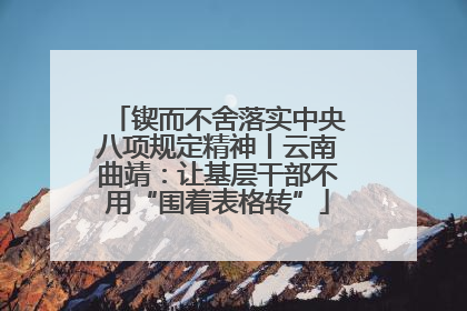 锲而不舍落实中央八项规定精神丨云南曲靖：让基层干部不用“围着表格转”