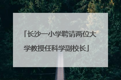 长沙一小学聘请两位大学教授任科学副校长