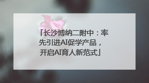 长沙博纳二附中：率先引进AI促学产品，开启AI育人新范式