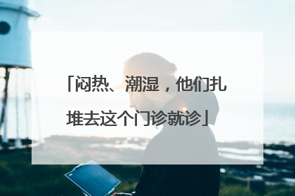 闷热、潮湿，他们扎堆去这个门诊就诊