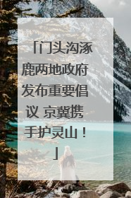 门头沟涿鹿两地政府发布重要倡议 京冀携手护灵山！