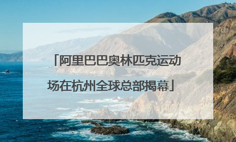 阿里巴巴奥林匹克运动场在杭州全球总部揭幕