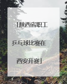 陕西省职工乒乓球比赛在西安开赛