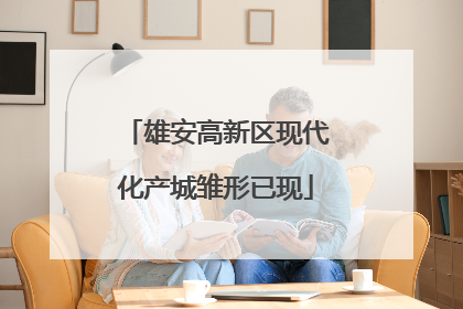 雄安高新区现代化产城雏形已现