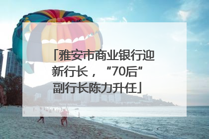雅安市商业银行迎新行长，“70后”副行长陈力升任